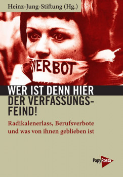 Heinz-Jung-Stiftung (Hg.) Wer ist denn hier der Verfassungsfeind? Radikalenerlass, Berufsverbote und was von ihnen geblieben ist Papyrossa 2019, 18,00 Euro