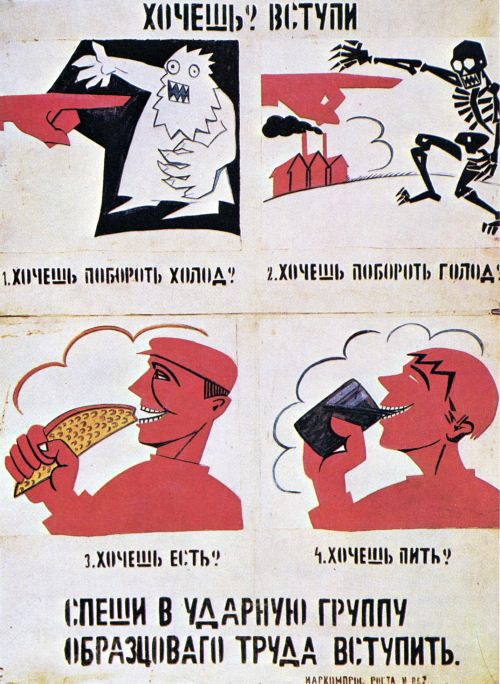 Wladimir Majakowski, ROSTA-Fenster 1921 Willst Du? Tritt ein! 1. Willst die Kälte bezwingen? 2. Willst den Hunger bezwingen? 3. Willst essen? 4. Willst trinken? Schnell in die Stoßgruppe vorbildlicher Arbeit!